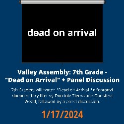 Valley Assembly: 7th Grade - \"Dead on Arrival\" + Panel Discussion; 7th & 8th Graders will watch \"Dead on Arrival\" a fentanyl documentary film by Dominic Tierno and Christine Wood followed by a panel discussion - 1/17/2024